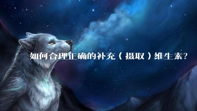 如何合理正确的补充（摄取）维生素？