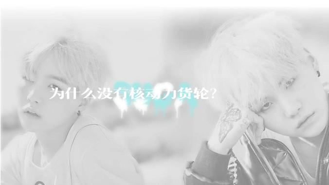 为什么没有核动力货轮？