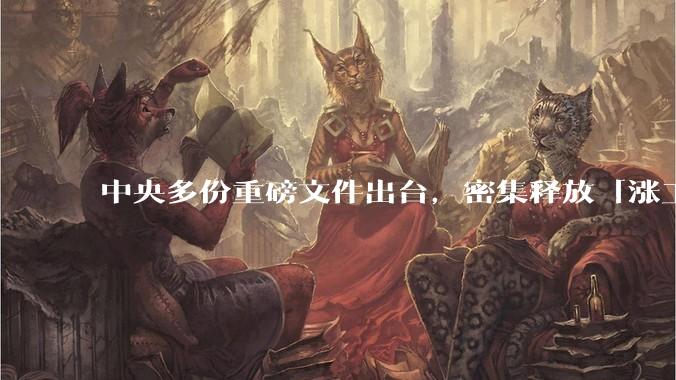 中央多份重磅文件出台，密集释放「涨工资」「提高居民收入」的信号，这背后有何深意？