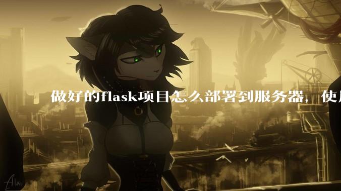 做好的flask项目怎么部署到服务器，使用公网ip可访问？