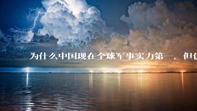 为什么中国现在全球军事实力第一，但包括中国人在内很多人不认可？