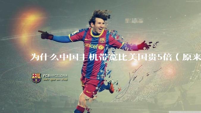 为什么中国主机带宽比美国贵5倍（原来错误的10000倍），比如阿里云？